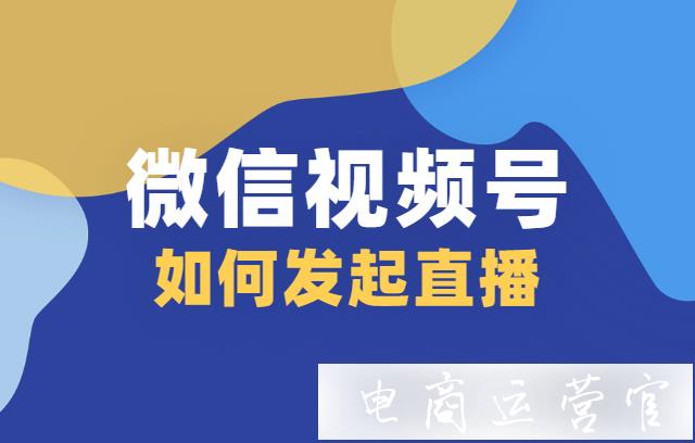 微信視頻號(hào)如何發(fā)起直播?如何讓大家知道你在微信小商店直播?